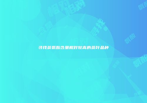 寻找茶氨酸含量相对较高的茶叶品种