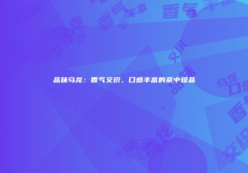 品味乌龙：香气交织，口感丰富的茶中珍品