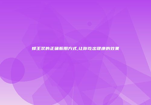 蜂王浆的正确服用方式,让你吃出健康的效果