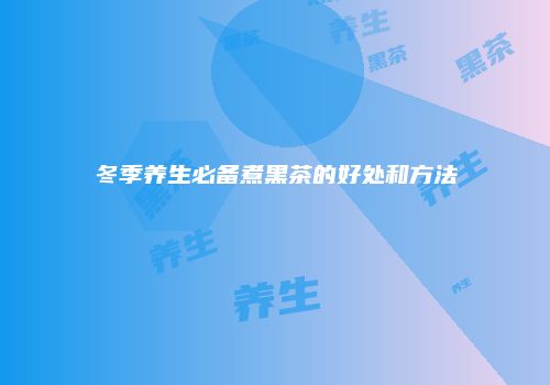 冬季养生必备煮黑茶的好处和方法