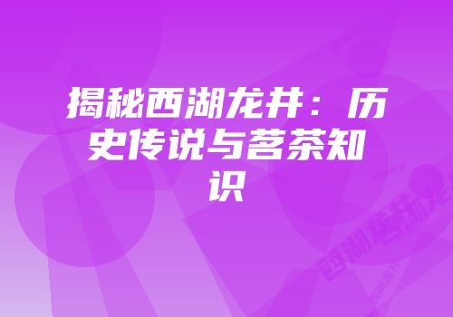 揭秘西湖龙井：历史传说与茗茶知识