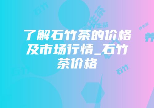 了解石竹茶的价格及市场行情_石竹茶价格