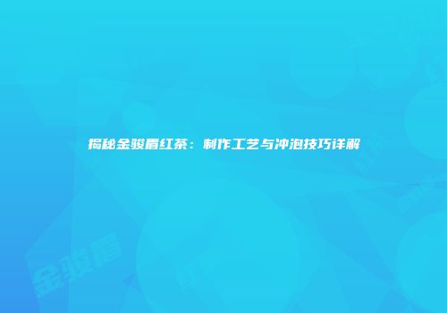 揭秘金骏眉红茶：制作工艺与冲泡技巧详解