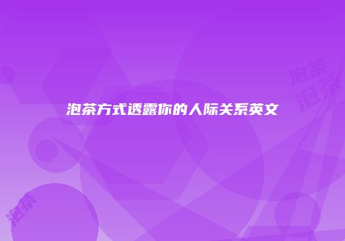 泡茶方式透露你的人际关系英文