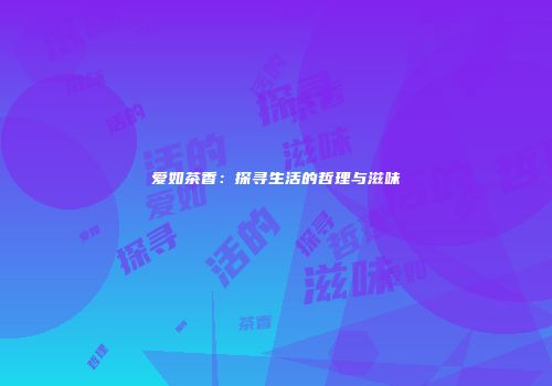 爱如茶香：探寻生活的哲理与滋味