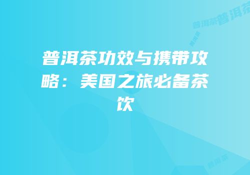 普洱茶功效与携带攻略：美国之旅必备茶饮