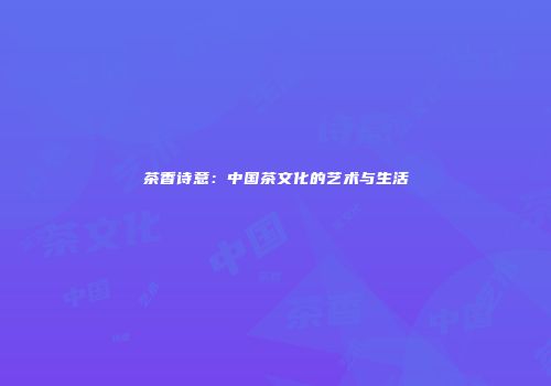 茶香诗意：中国茶文化的艺术与生活