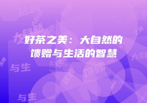好茶之美：大自然的馈赠与生活的智慧