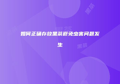 如何正确存放黑茶避免虫害问题发生