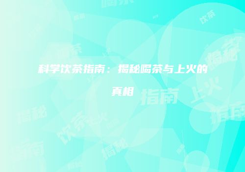 科学饮茶指南：揭秘喝茶与上火的真相