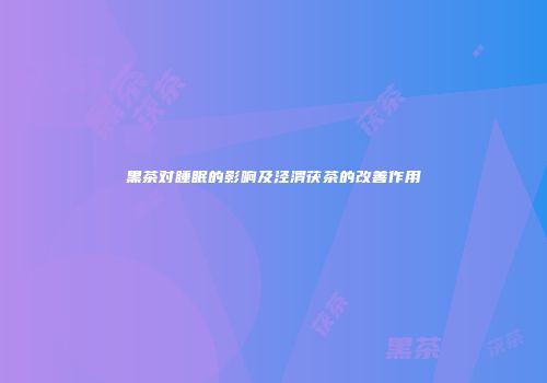 黑茶对睡眠的影响及泾渭茯茶的改善作用