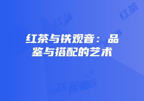 红茶与铁观音：品鉴与搭配的艺术