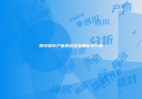 四川茶叶产值排名及发展前景分析