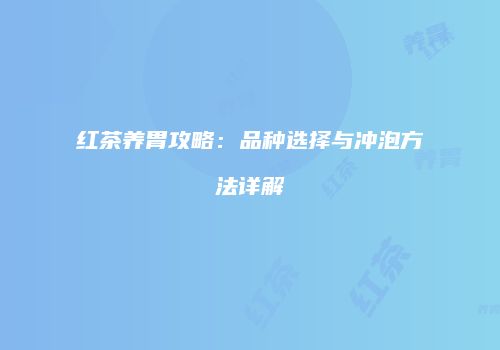 红茶养胃攻略：品种选择与冲泡方法详解