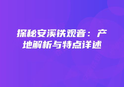 探秘安溪铁观音：产地解析与特点详述