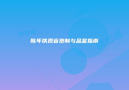 陈年铁观音泡制与品鉴指南