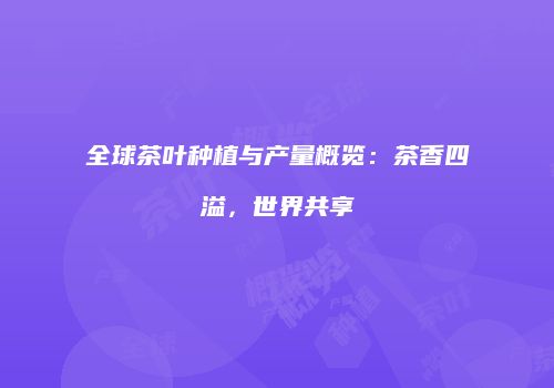 全球茶叶种植与产量概览：茶香四溢，世界共享