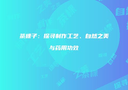 茶棵子：探寻制作工艺、自然之美与药用功效