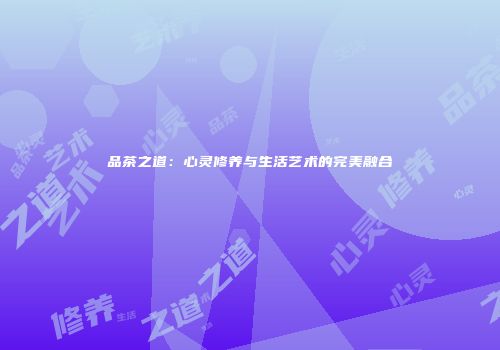 品茶之道：心灵修养与生活艺术的完美融合