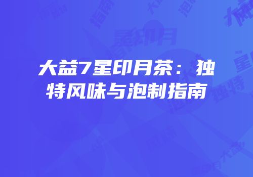 大益7星印月茶：独特风味与泡制指南