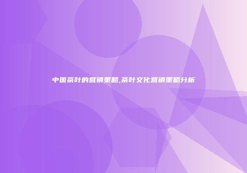 中国茶叶的营销策略,茶叶文化营销策略分析