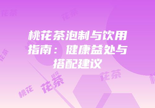 桃花茶泡制与饮用指南：健康益处与搭配建议