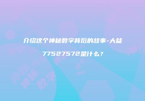 介绍这个神秘数字背后的故事-大益77527572是什么？