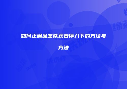 如何正确品鉴铁观音停八下的方法与方法