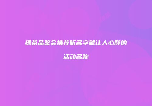 绿茶品鉴会推荐听名字就让人心醉的活动名称