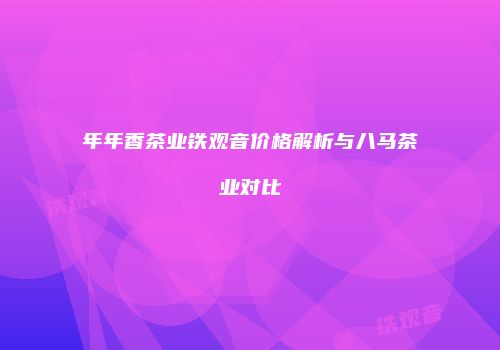 年年香茶业铁观音价格解析与八马茶业对比