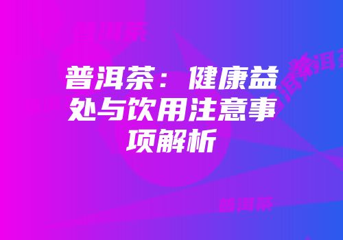 普洱茶：健康益处与饮用注意事项解析