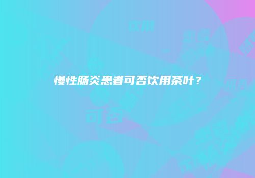 慢性肠炎患者可否饮用茶叶？