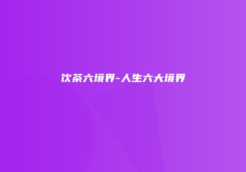 饮茶六境界-人生六大境界