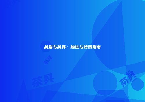 茶道与茶具：挑选与使用指南