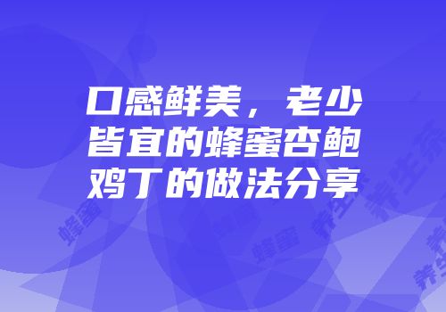 口感鲜美，老少皆宜的蜂蜜杏鲍鸡丁的做法分享