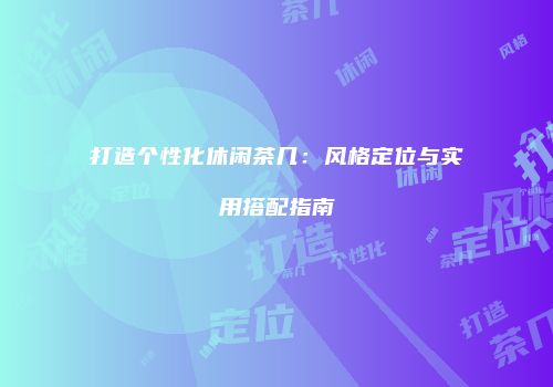 打造个性化休闲茶几：风格定位与实用搭配指南