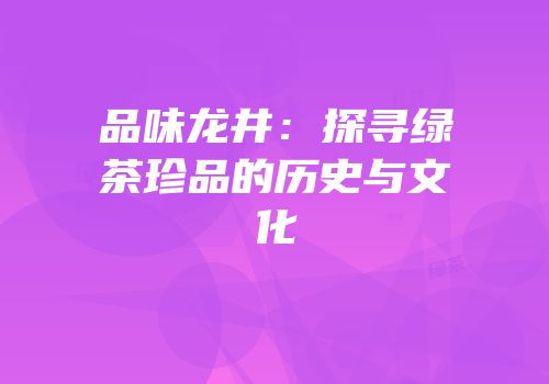 品味龙井：探寻绿茶珍品的历史与文化
