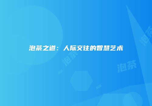 泡茶之道：人际交往的智慧艺术