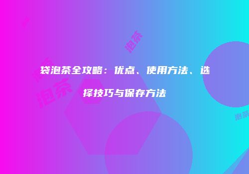 袋泡茶全攻略：优点、使用方法、选择技巧与保存方法