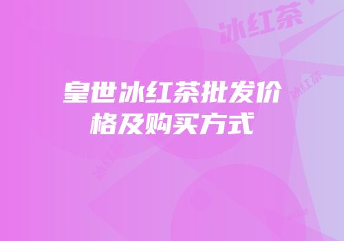 皇世冰红茶批发价格及购买方式