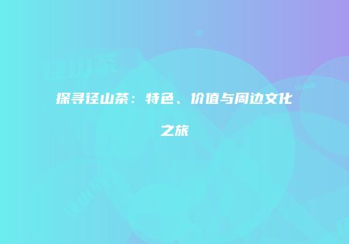 探寻径山茶：特色、价值与周边文化之旅