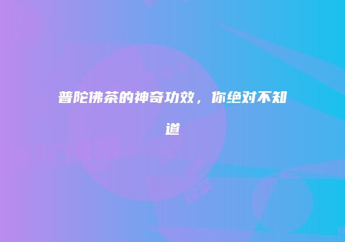 普陀佛茶的神奇功效，你绝对不知道