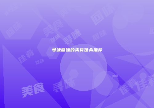 寻味回味的美食佳肴推荐