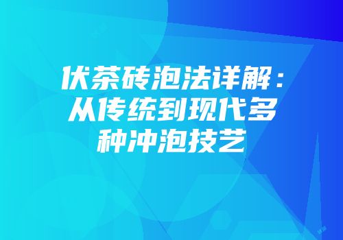 伏茶砖泡法详解：从传统到现代多种冲泡技艺