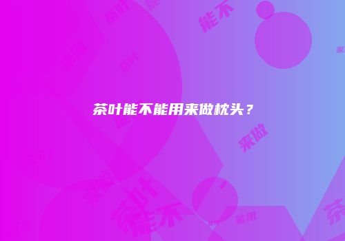 茶叶能不能用来做枕头？