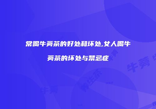 常喝牛蒡茶的好处和坏处,女人喝牛蒡茶的坏处与禁忌症