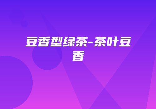 豆香型绿茶-茶叶豆香