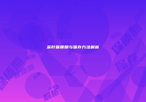 茶叶保质期与保存方法解析