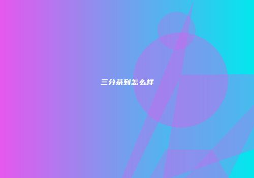 三分茶到怎么样