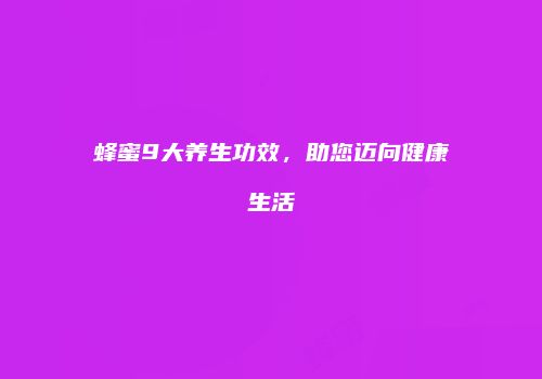 蜂蜜9大养生功效，助您迈向健康生活